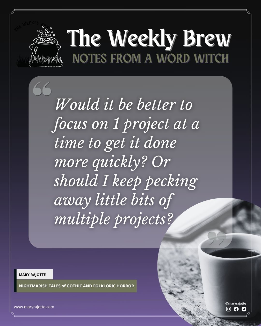 Black & white coffee cup with overlay text that asks the question Would it be better to focus on 1 project at a time to get it done more quickly? Or should I keep pecking away little bits of multiple projects?