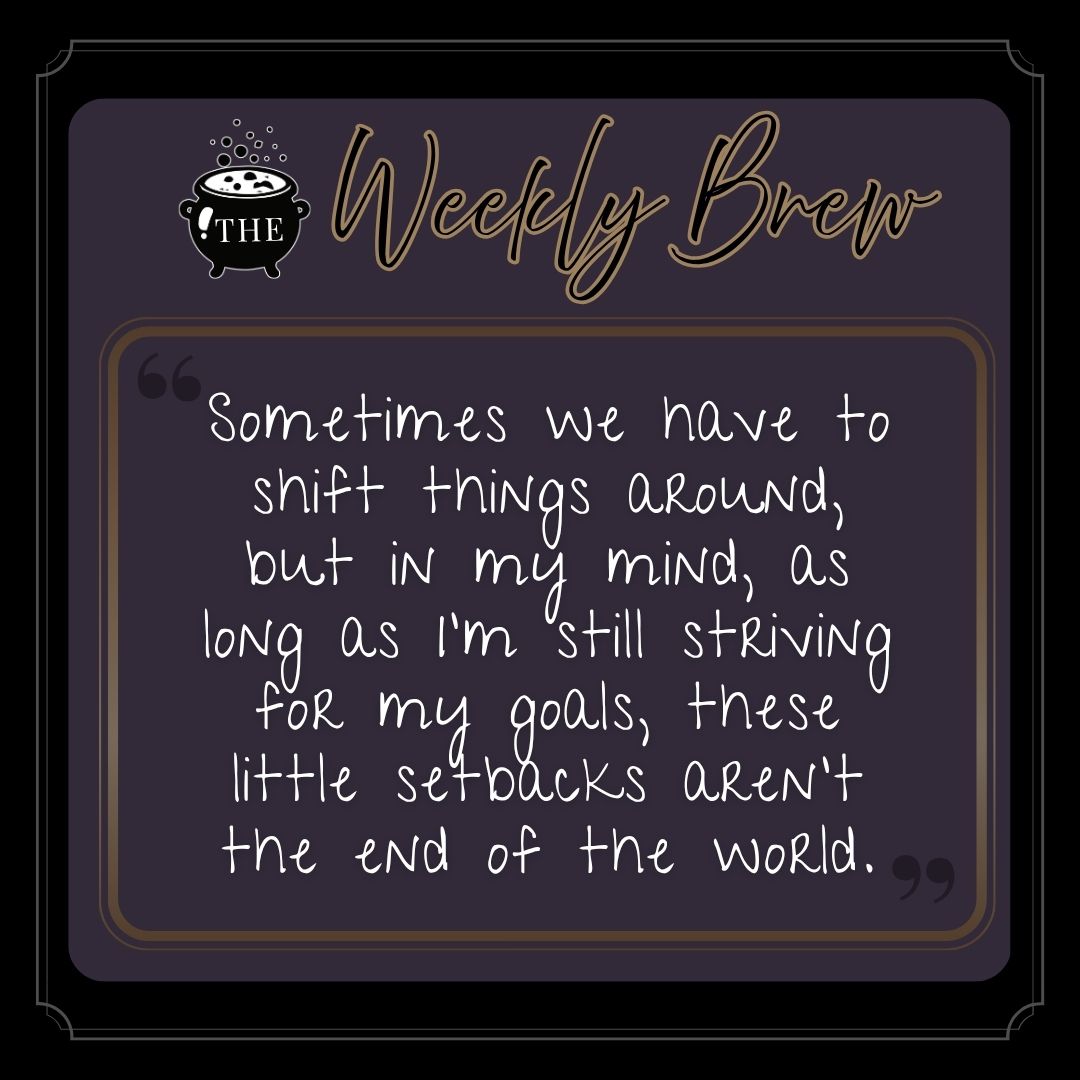 The Weekly brew excerpt: Sometimes we have to shift things around, but in my mind, as long as I'm still striving for my goals, these little setbacks aren't the end of the world.