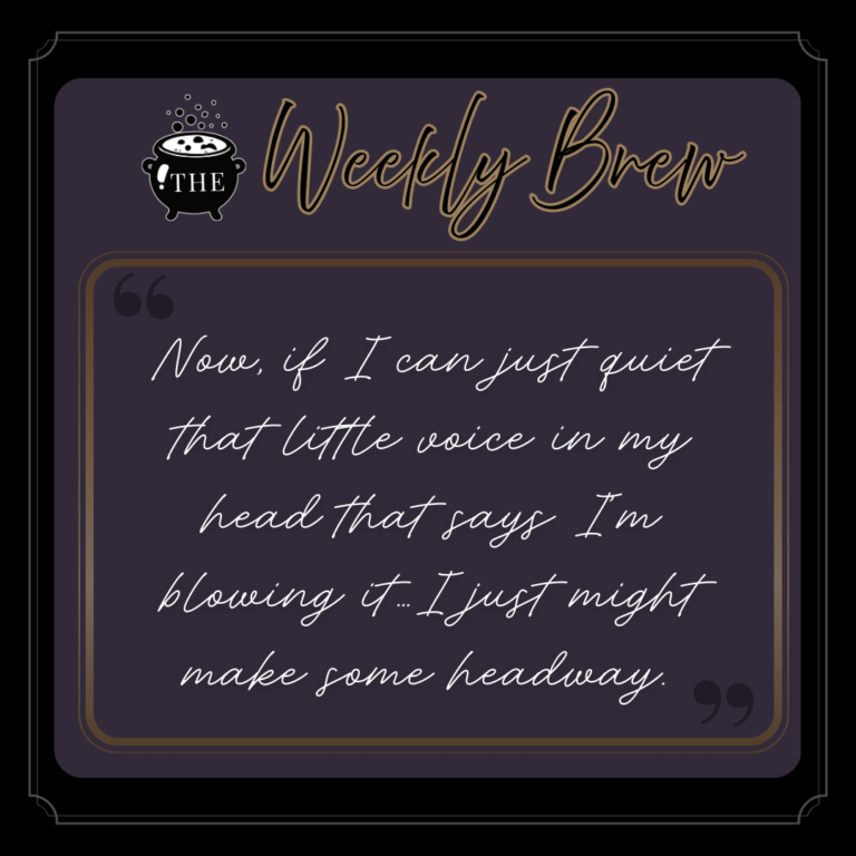 Quote from The Weekly Brew: Now, if I can just quiet that little voice in my head that says I’m blowing it…I just might make some headway.