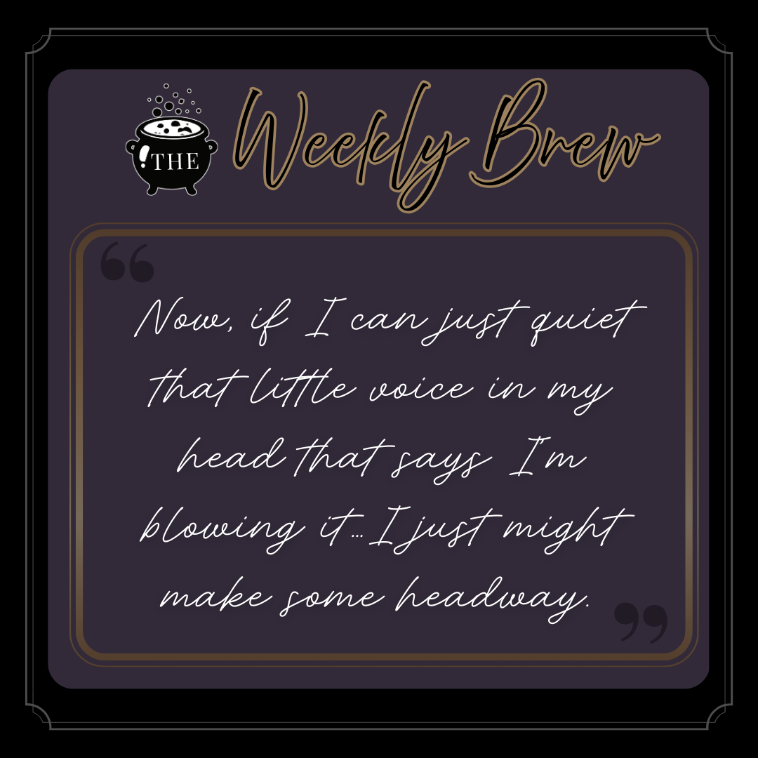 Quote from The Weekly Brew: Now, if I can just quiet that little voice in my head that says I’m blowing it…I just might make some headway.
