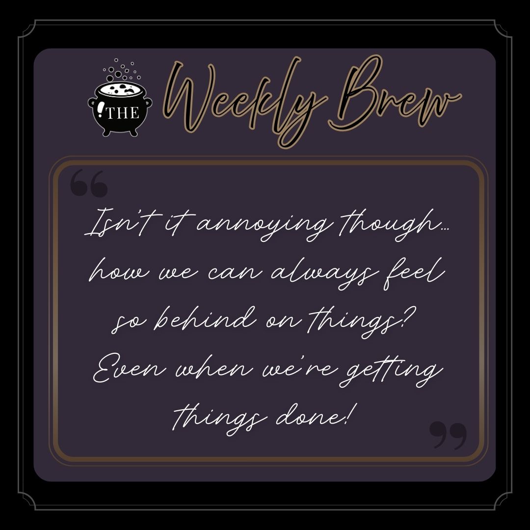 Quote from The Weekly Brew post: "Isn’t it annoying though…how we can always feel so behind on things? Even when we’re getting things done!"