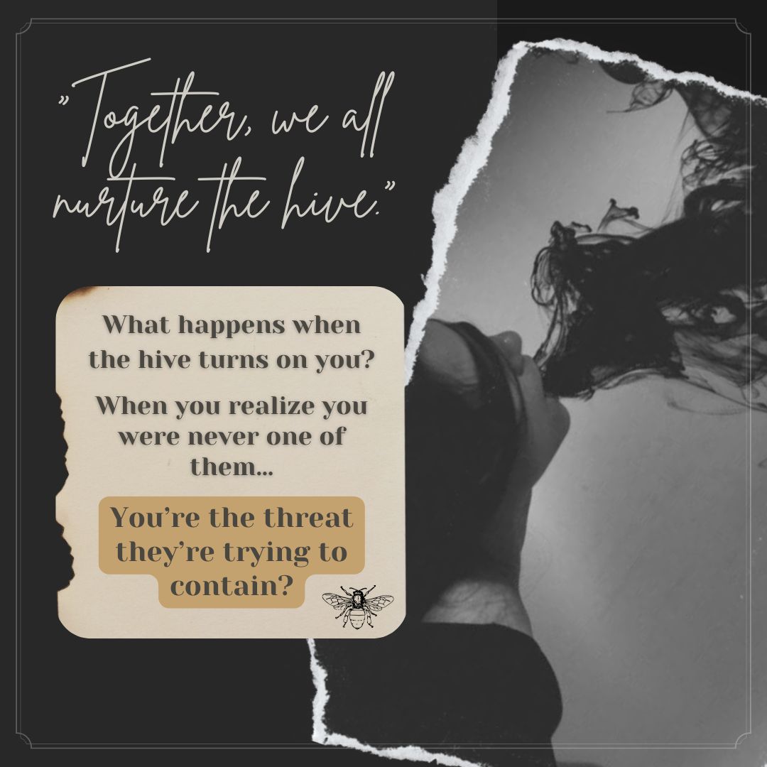 Teaser image of my current novella. A torn black & white photo of a woman spewing black smoke from her mouth. The text reads: Together, we all nurture the hive. What happens when the hive turns on you? When you realize you were never one of them…you’re the threat they’re trying to contain?