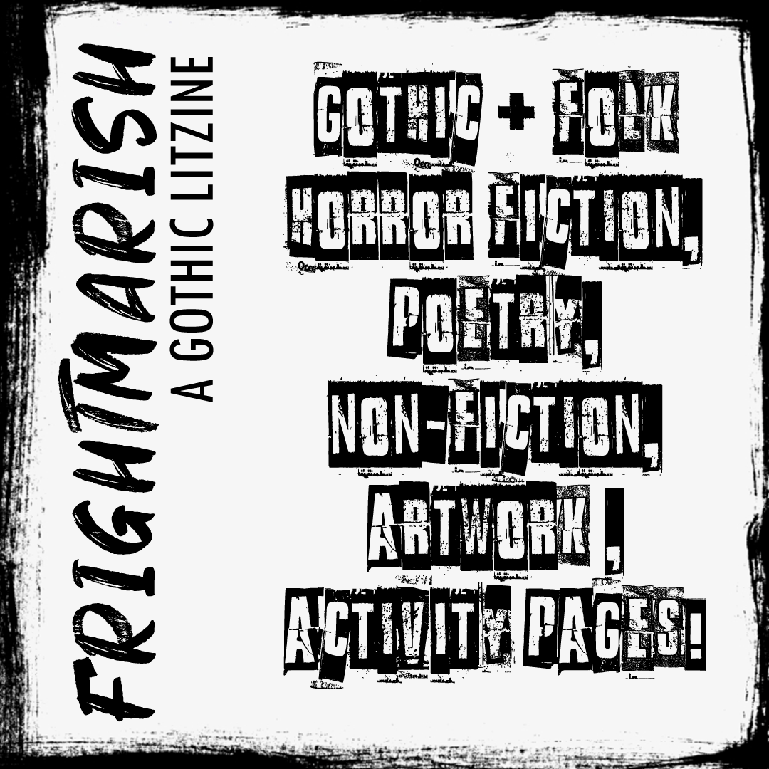 Frightmarish: a Gothic LitZine. Featuring Gothic and folk horror fiction, poetry, non-fiction, artwork and activity pages.