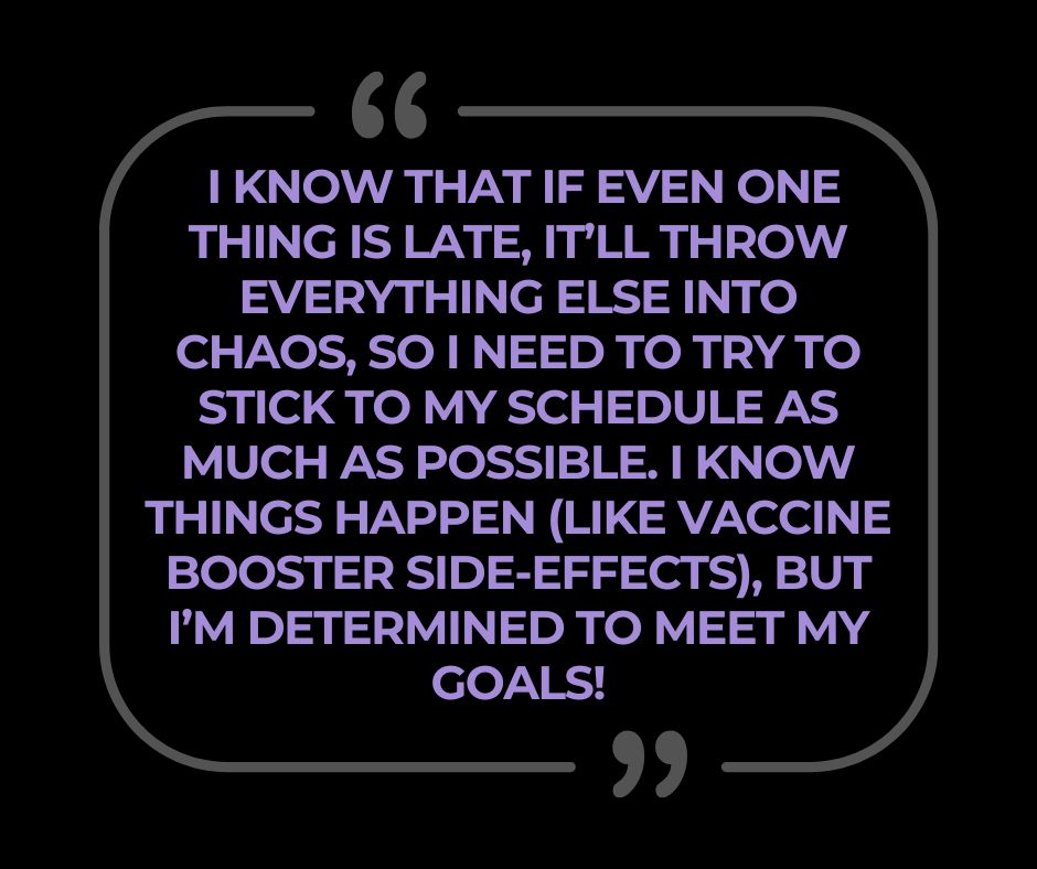The Weekly Brew excerpt: " I know that if even one thing is late, it’ll throw everything else into chaos, so I need to try to stick to my schedule as much as possible. I know things happen (like vaccine booster side-effects), but I’m determined to meet my goals!"