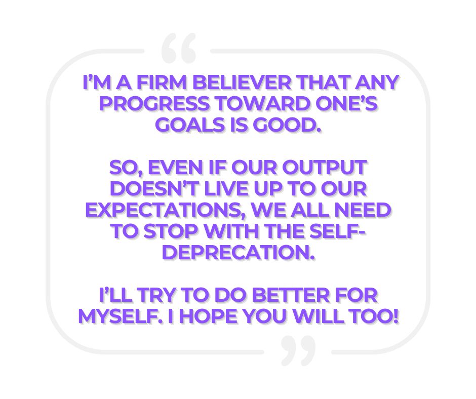 The Weekly Brew excerpt: I’m a firm believer that any progress toward one’s goals is good. So, even if our output doesn’t live up to our expectations, we all need to stop with the self-deprecation. I’ll try to do better for myself. I hope you will too!